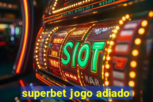 superbet jogo adiado